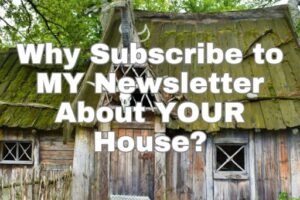 Why Subscribe to MY Newsletter About YOUR House?