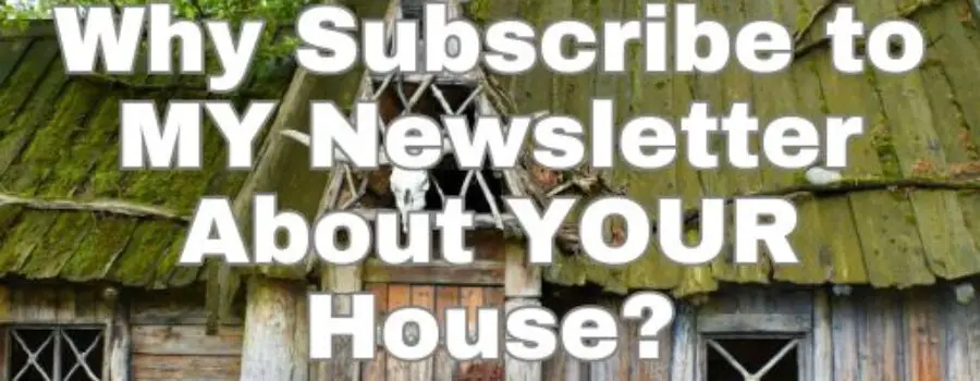 Why Subscribe to MY Newsletter About YOUR House?
