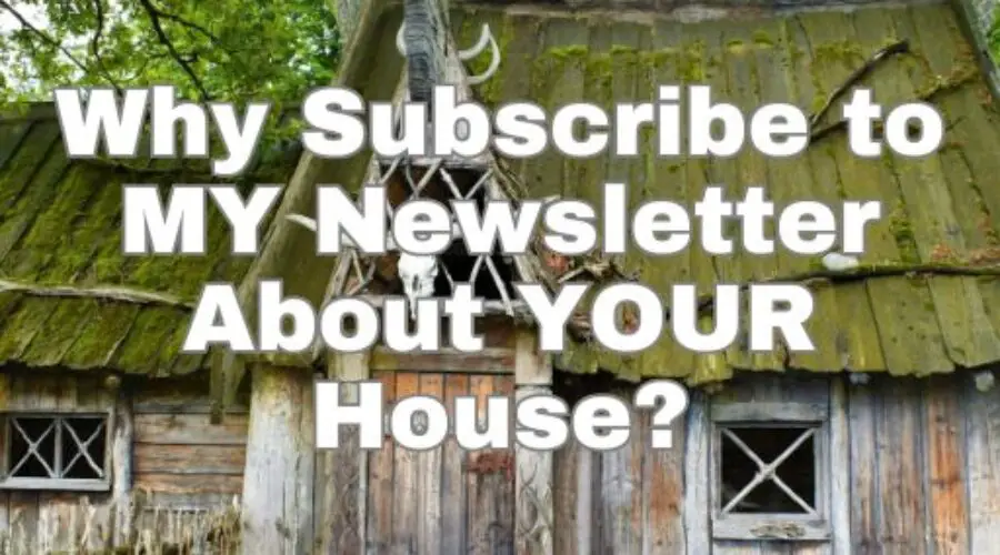 Why Subscribe to MY Newsletter About YOUR House?
